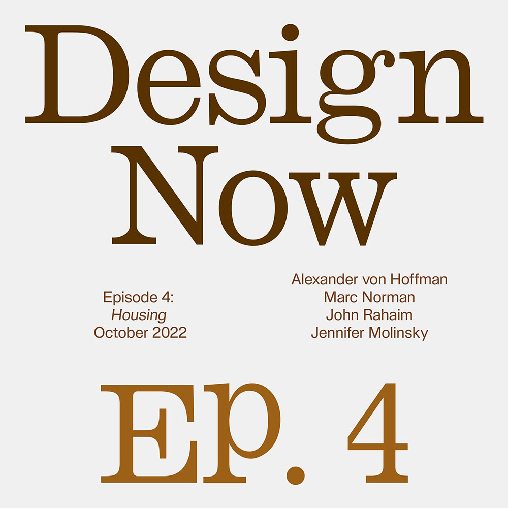Graphic that spells out Design Now on the first line, Episode 4: Housing, September 2022, Alexander von Hoffman, Marc Norman, John Rahaim, Jennifer Molinsky